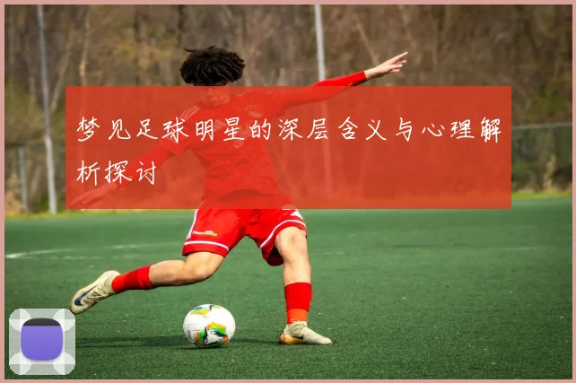 梦见足球明星的深层含义与心理解析探讨