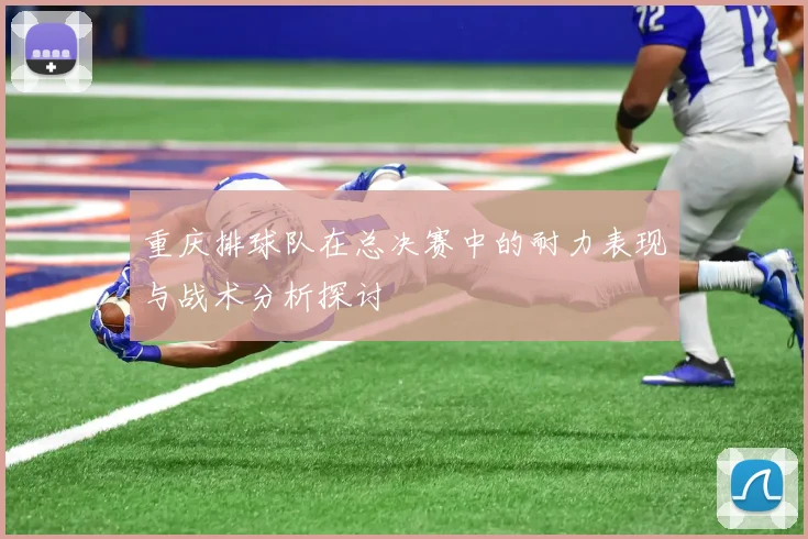 重庆排球队在总决赛中的耐力表现与战术分析探讨