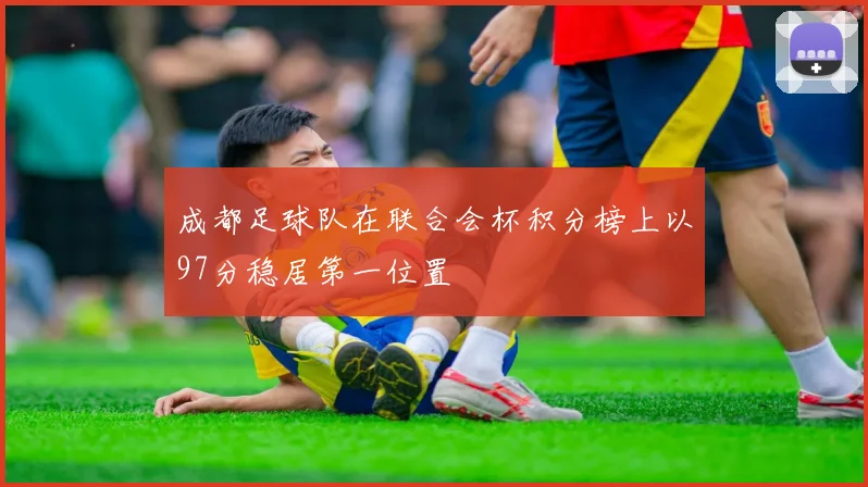 成都足球队在联合会杯积分榜上以97分稳居第一位置